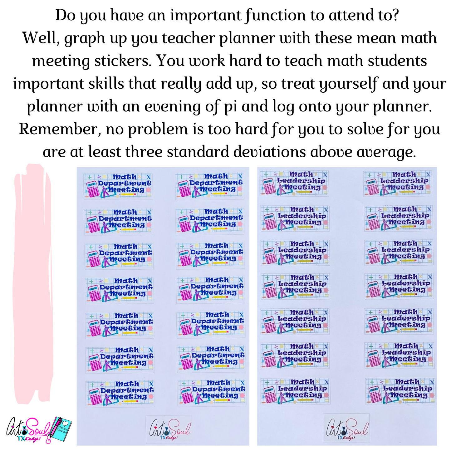 Do you have an important function to attend to? Well, graph up your teacher planner with these mean math meeting stickers. You work hard to teach math students important skills that really add up, so treat yourself with an evening of pi and log into your planner. Remember, no problem is too hard for you to solve, for you are at least three standard deviations above average.
